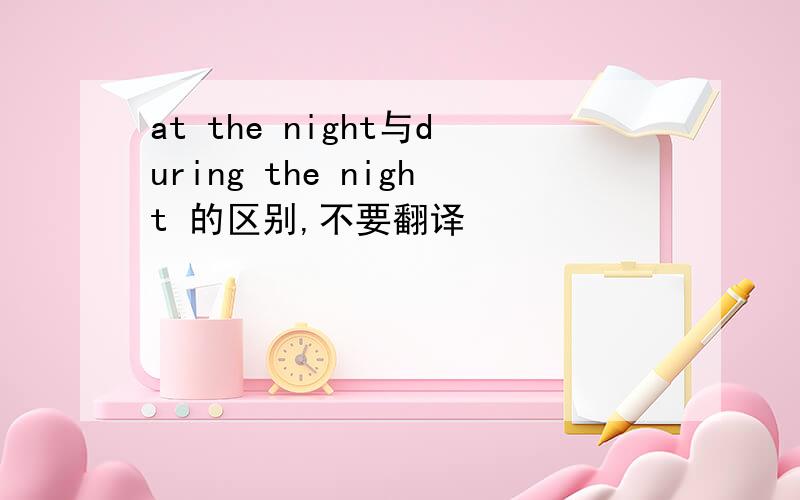 at the night与during the night 的区别,不要翻译
