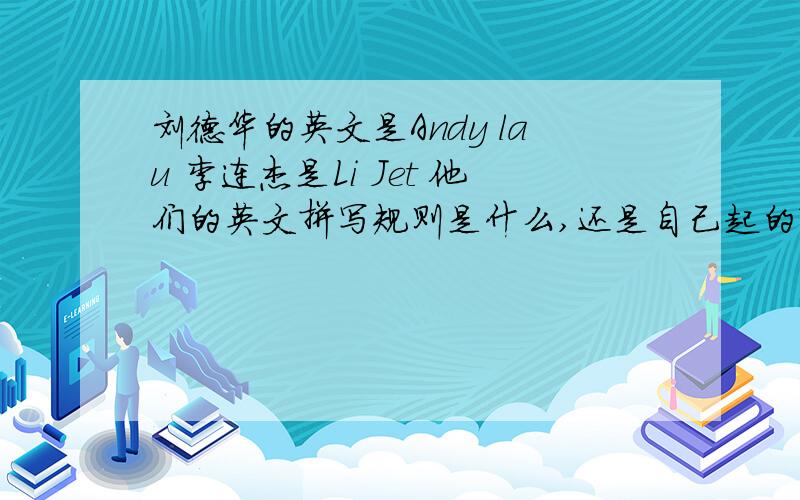 刘德华的英文是Andy lau 李连杰是Li Jet 他们的英文拼写规则是什么,还是自己起的?
