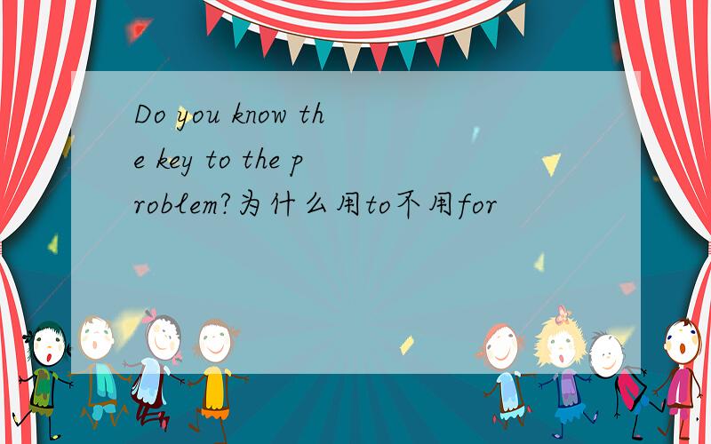 Do you know the key to the problem?为什么用to不用for