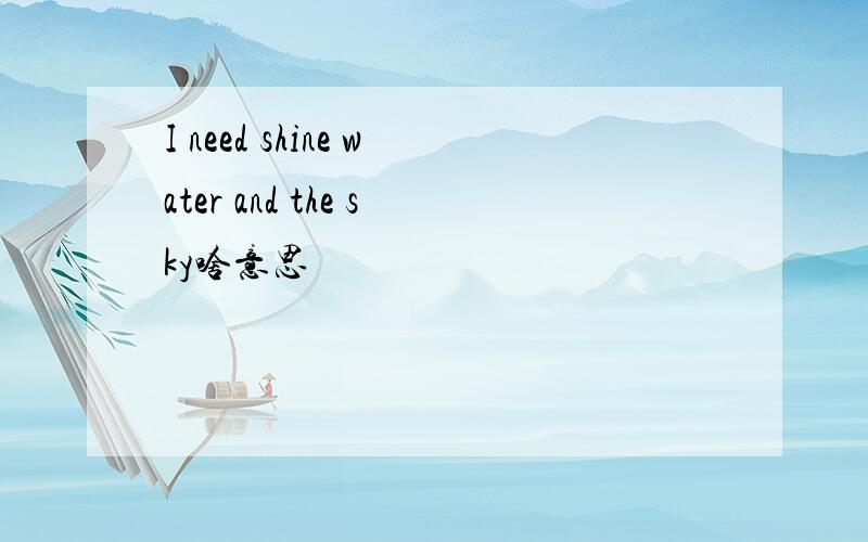 I need shine water and the sky啥意思