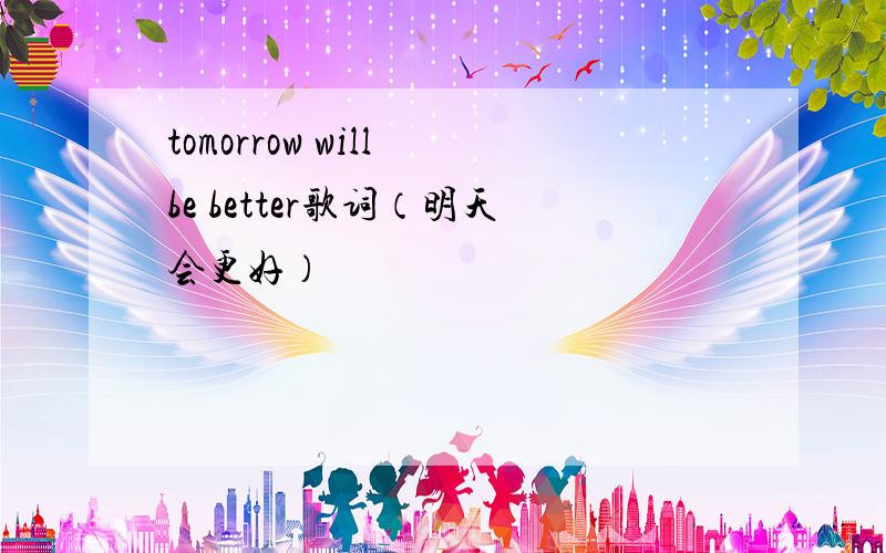tomorrow will be better歌词（明天会更好）