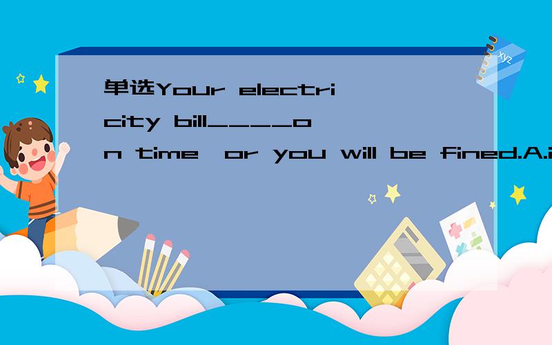 单选Your electricity bill____on time,or you will be fined.A.is due to be paidB.is due to payC.due to payD.due to be paid为什么不选D?