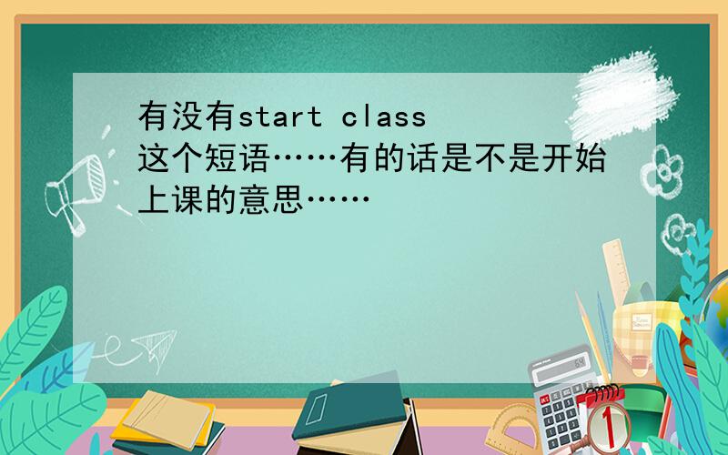 有没有start class这个短语……有的话是不是开始上课的意思……