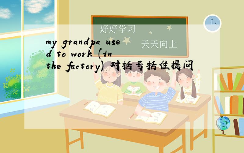my grandpa used to work (in the factory) 对括号括住提问