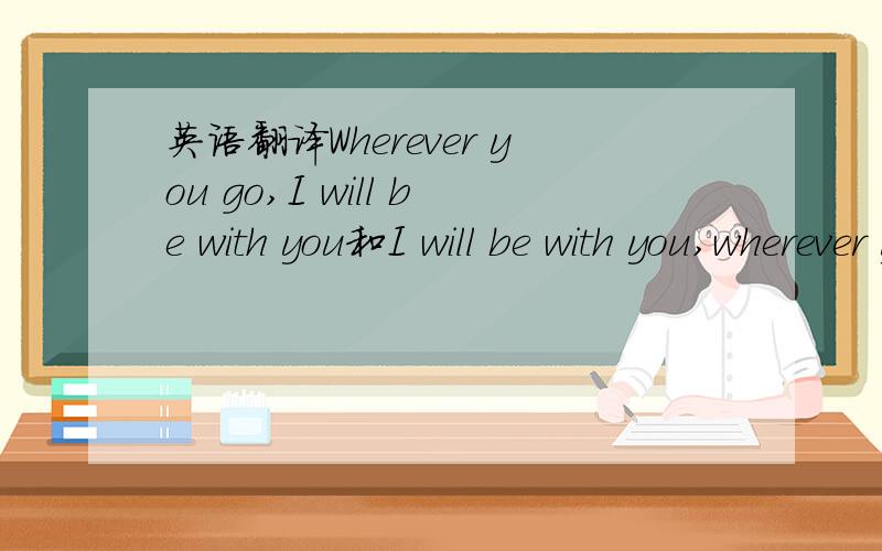 英语翻译Wherever you go,I will be with you和I will be with you,wherever you 哪一个更好?或者还有没有更好的翻译?
