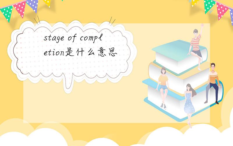 stage of completion是什么意思