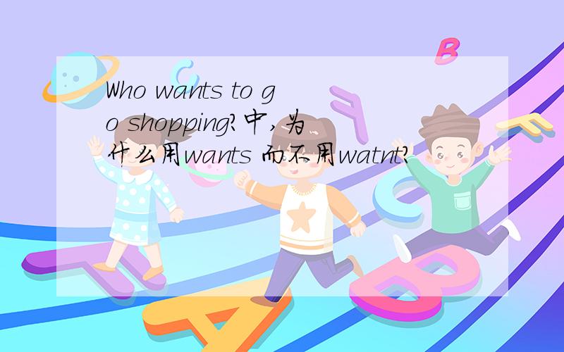 Who wants to go shopping?中,为什么用wants 而不用watnt?