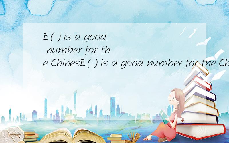E（ ） is a good number for the ChinesE（ ） is a good number for the Chinese.