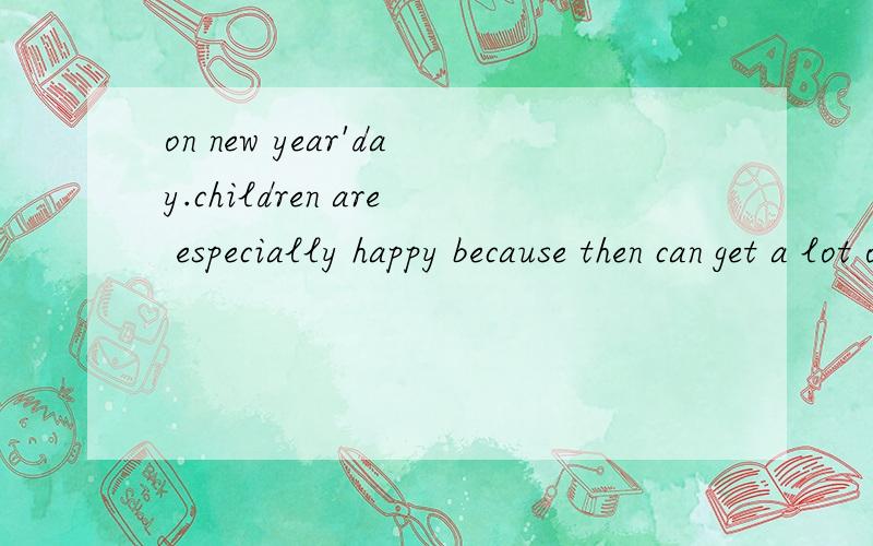 on new year'day.children are especially happy because then can get a lot of p_____and pocket money