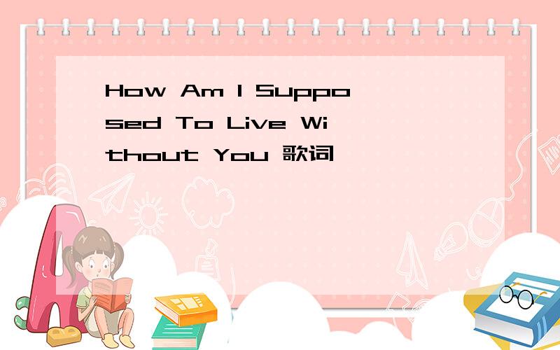 How Am I Supposed To Live Without You 歌词