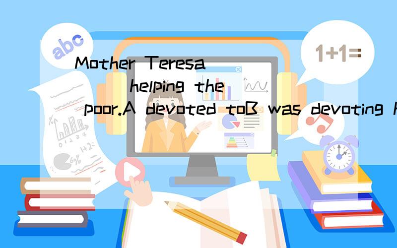Mother Teresa____helping the poor.A devoted toB was devoting herself toC devoted herself toD was devoting to