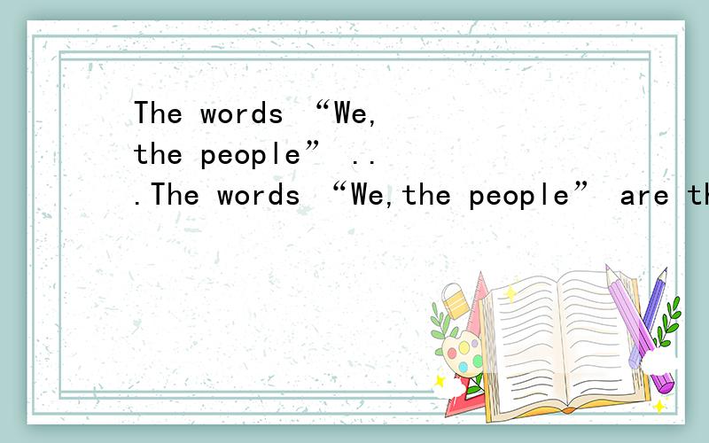The words “We,the people” ...The words “We,the people” are the first words of The Constitution of the United States of America.Other words have been made famous through stories about great events.