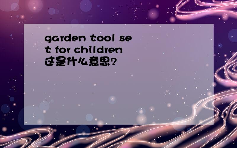 garden tool set for children这是什么意思?