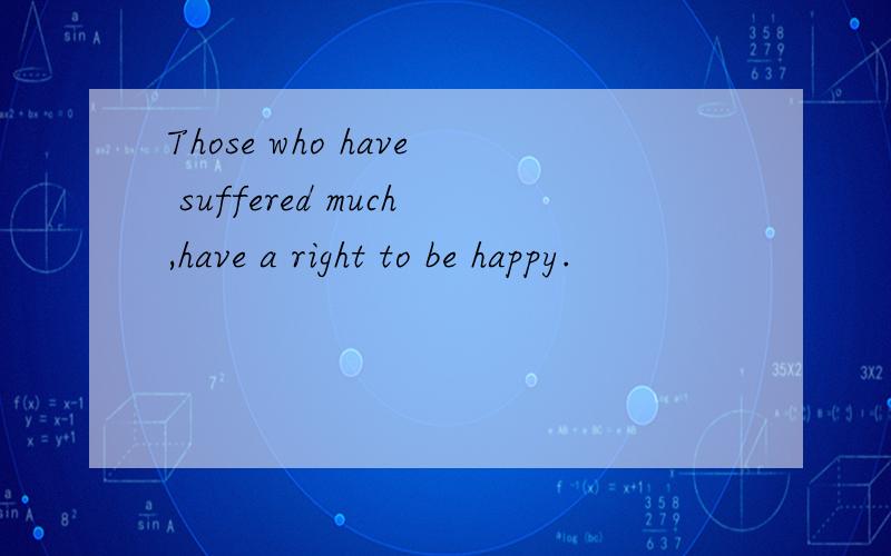 Those who have suffered much,have a right to be happy.