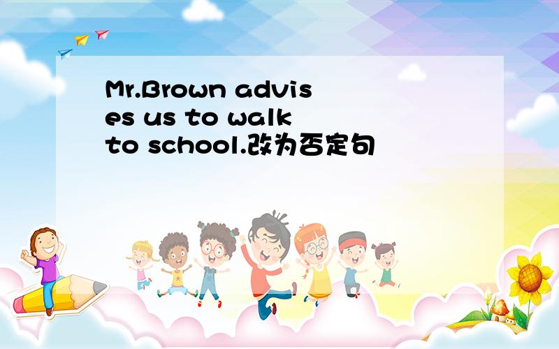 Mr.Brown advises us to walk to school.改为否定句