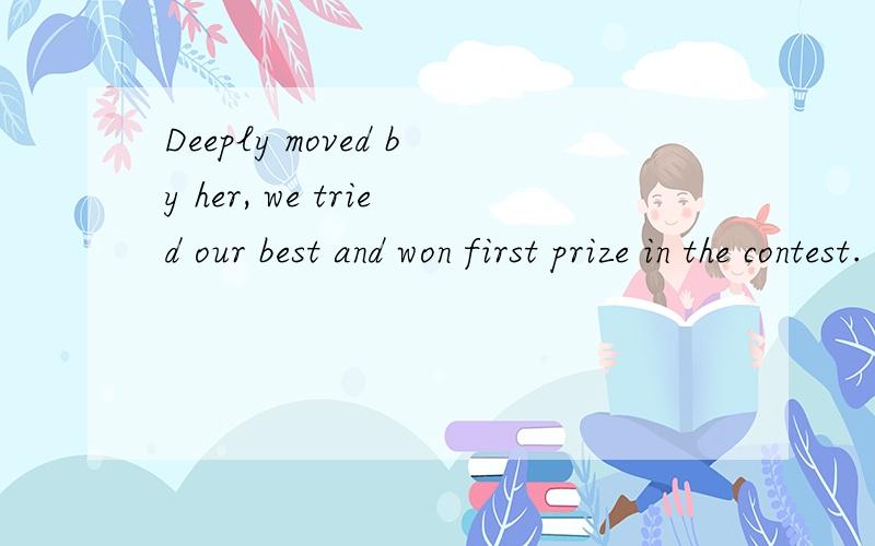 Deeply moved by her, we tried our best and won first prize in the contest. 为什么her不换成she,first前面不加the?我知道her了，就说下后面一个问题吧。