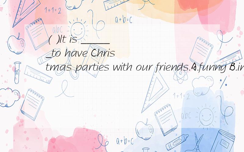 ( )lt is ______to have Christmas parties with our friends.A.funny B.interest C.fan D.fun