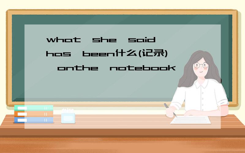what　she　said　has　been什么(记录)　onthe　notebook