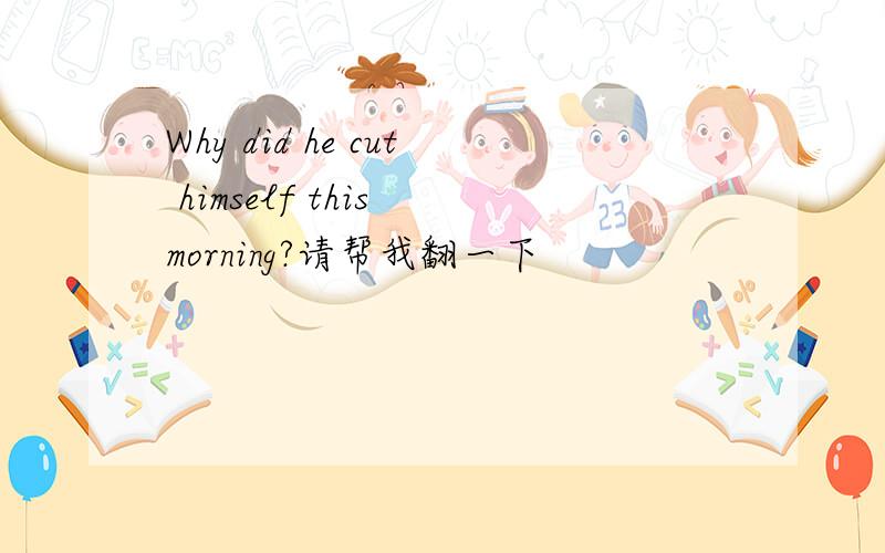 Why did he cut himself this morning?请帮我翻一下
