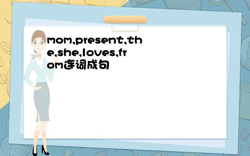 mom,present,the,she,loves,from连词成句