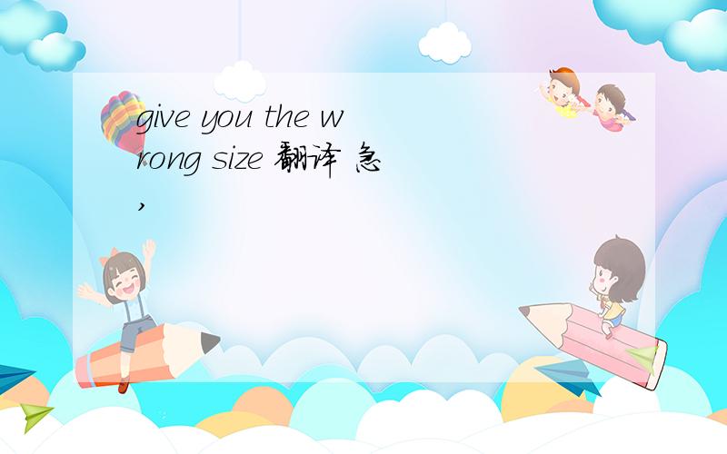 give you the wrong size 翻译 急,