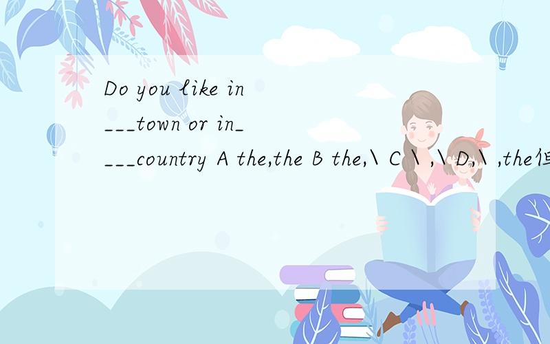 Do you like in___town or in____country A the,the B the,\ C \ ,\ D,\ ,the但countryside要加the,town却不加我不明白是为什么?