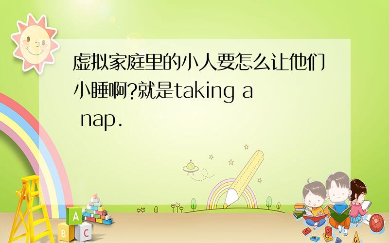虚拟家庭里的小人要怎么让他们小睡啊?就是taking a nap.