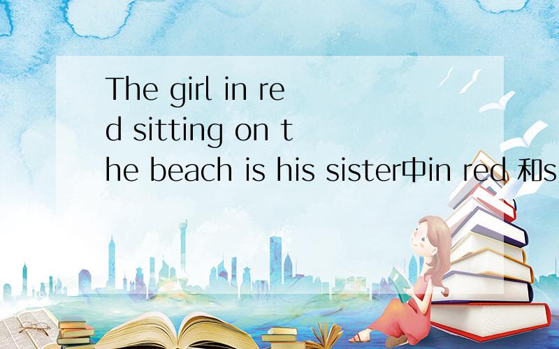 The girl in red sitting on the beach is his sister中in red 和sitting on the beach是否都是后置定语?I have homework left to do这句语法对么,left与to do都是后置定语么?
