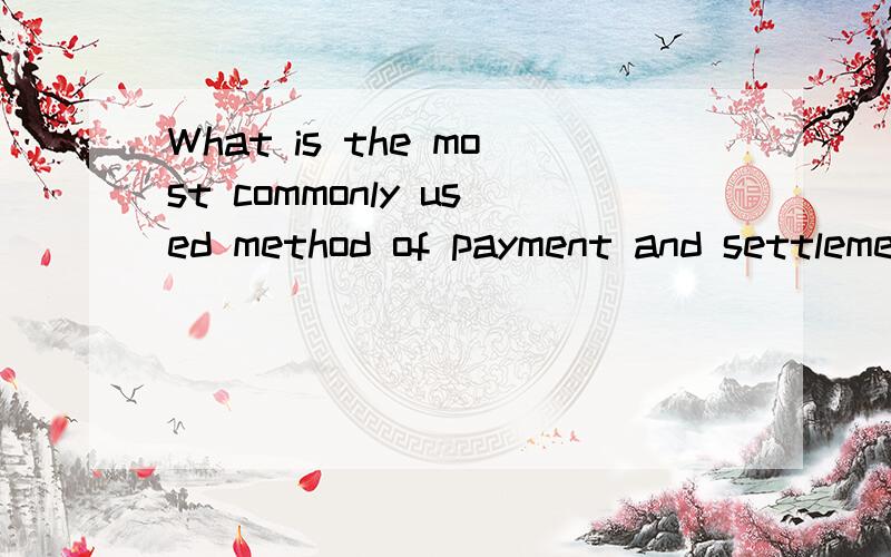 What is the most commonly used method of payment and settlement in international trade? Why?不是翻译 要回答 用英语
