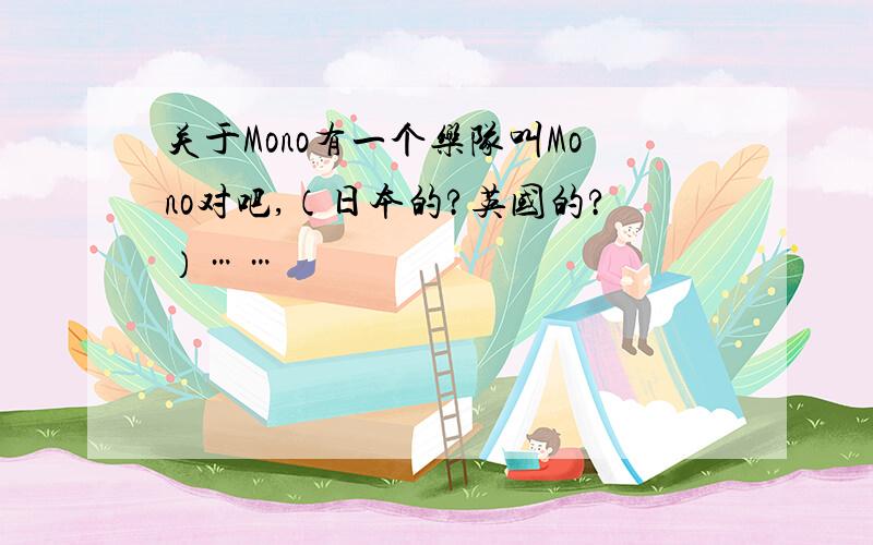 关于Mono有一个乐队叫Mono对吧,（日本的?英国的?）……