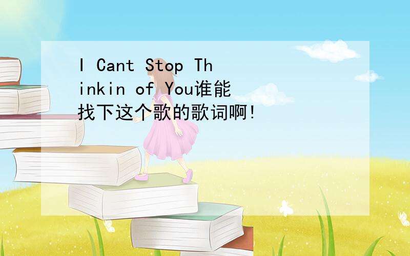 I Cant Stop Thinkin of You谁能找下这个歌的歌词啊!