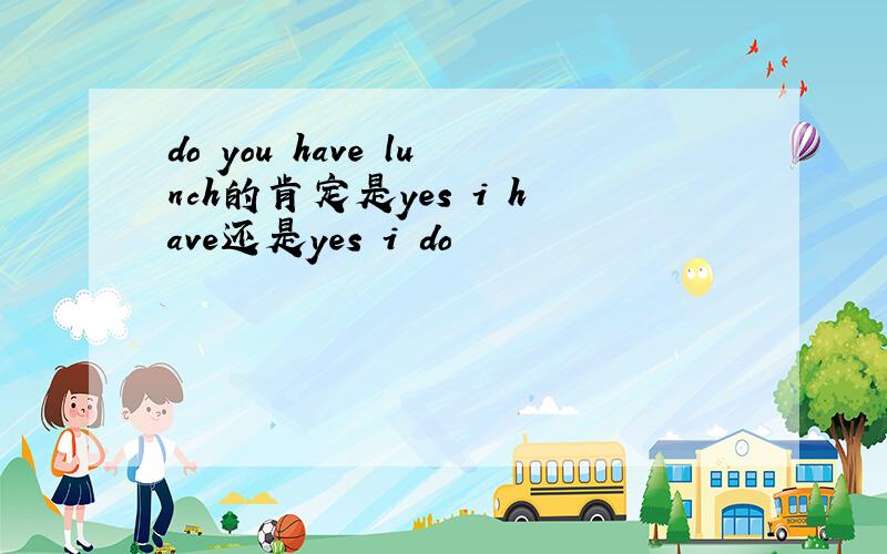 do you have lunch的肯定是yes i have还是yes i do