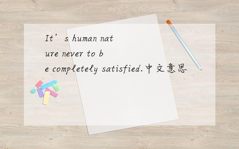 It’s human nature never to be completely satisfied.中文意思