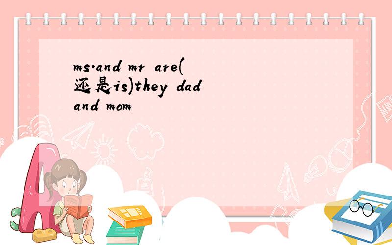ms.and mr are(还是is)they dad and mom