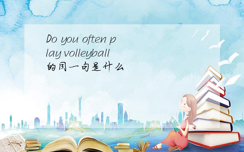 Do you often play volleyball的同一句是什么