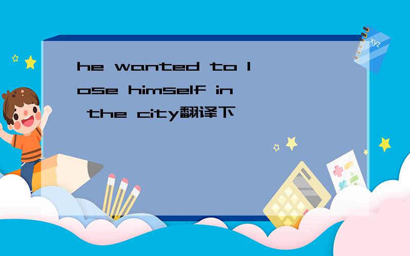 he wanted to lose himself in the city翻译下