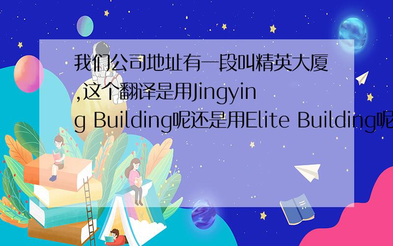我们公司地址有一段叫精英大厦,这个翻译是用Jingying Building呢还是用Elite Building呢?