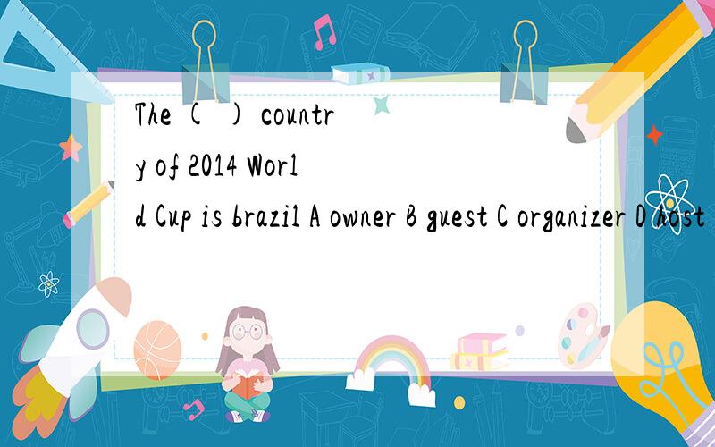 The ( ) country of 2014 World Cup is brazil A owner B guest C organizer D host