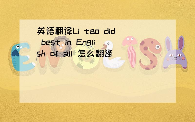 英语翻译Li tao did best in English of all 怎么翻译