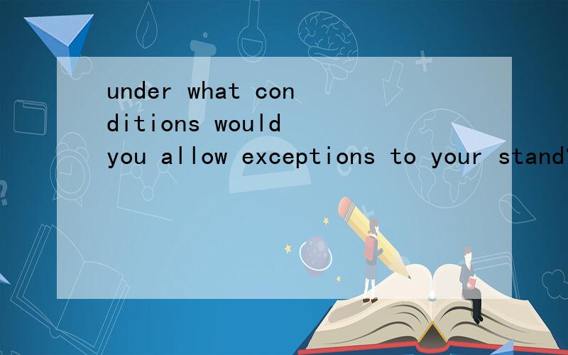 under what conditions would you allow exceptions to your stand?
