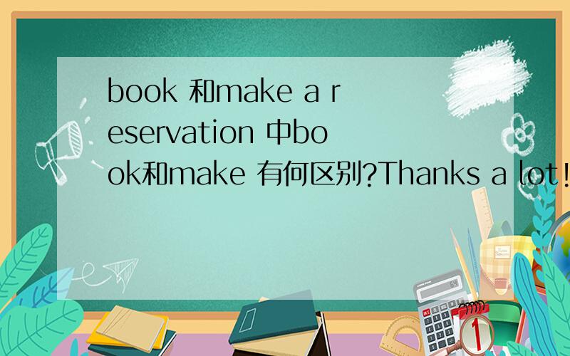 book 和make a reservation 中book和make 有何区别?Thanks a lot!