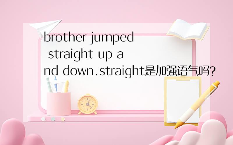 brother jumped straight up and down.straight是加强语气吗?