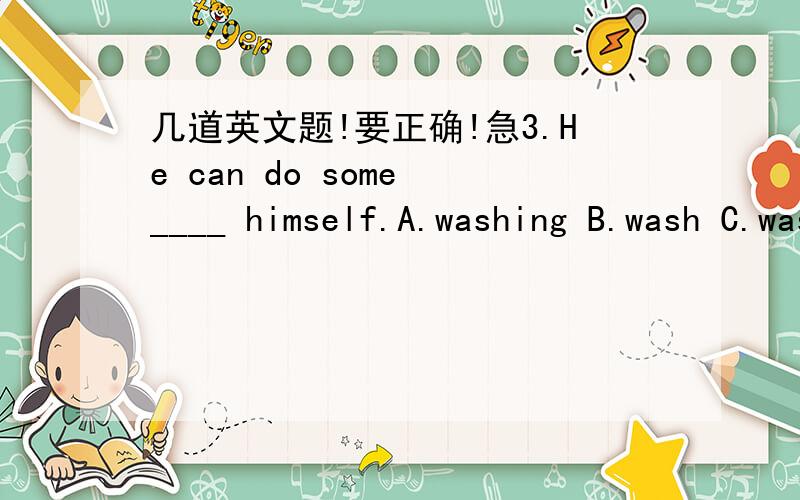 几道英文题!要正确!急3.He can do some ____ himself.A.washing B.wash C.washed D.a washing 单词释意,首字母已给出.1.to go or come back :r____2.needing to rest :t____3.piece of open land by your house where you grow something :g_____