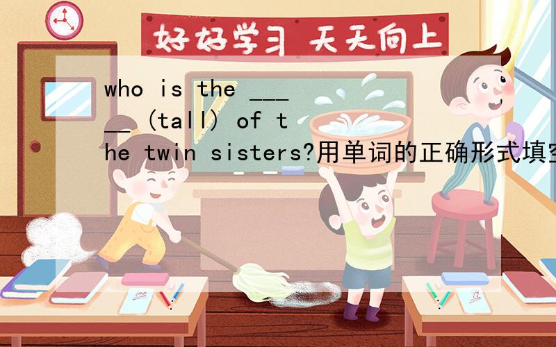 who is the _____ (tall) of the twin sisters?用单词的正确形式填空?请说出原因,这里的the twin sisters 是指几个人啊?