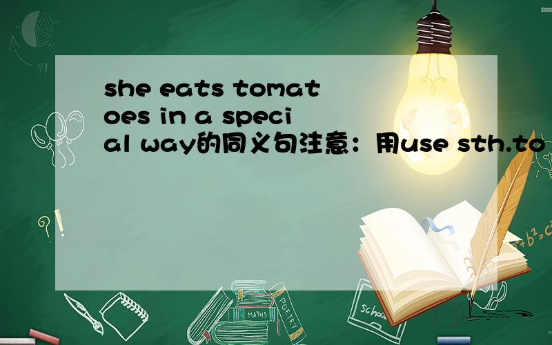 she eats tomatoes in a special way的同义句注意：用use sth.to do sth.的句式.