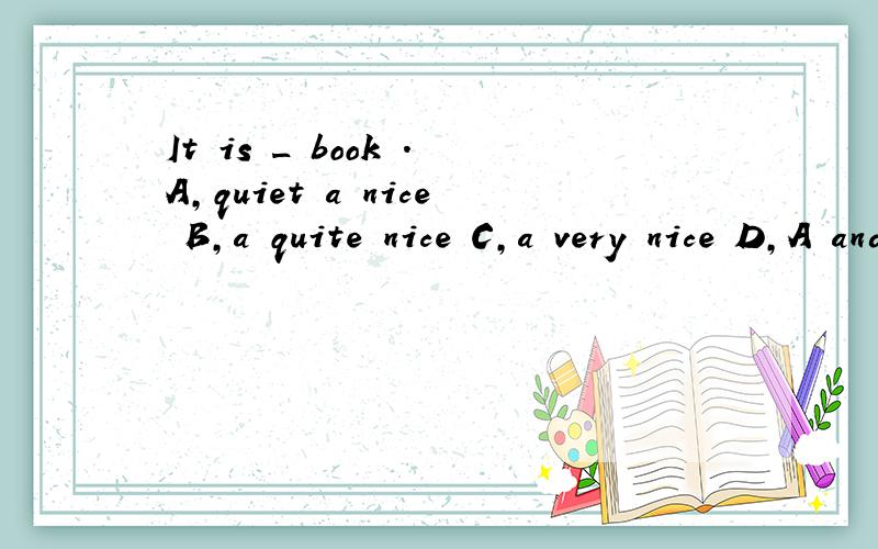 It is _ book .A,quiet a nice B,a quite nice C,a very nice D,A and C,选择?为什莫