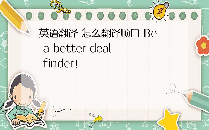 英语翻译 怎么翻译顺口 Be a better deal finder!