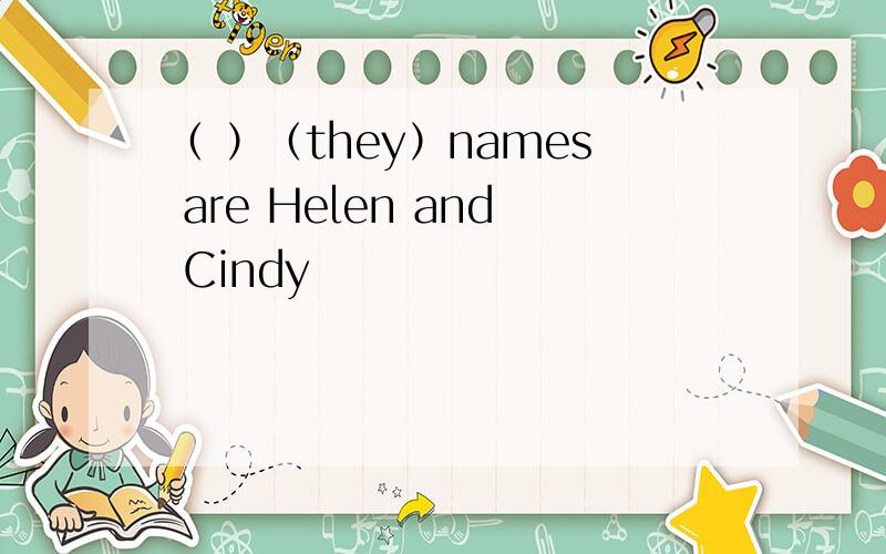 （ ）（they）names are Helen and Cindy