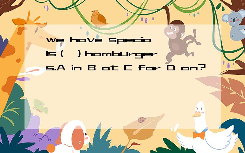 we have specials（ ）hamburgers.A in B at C for D on?