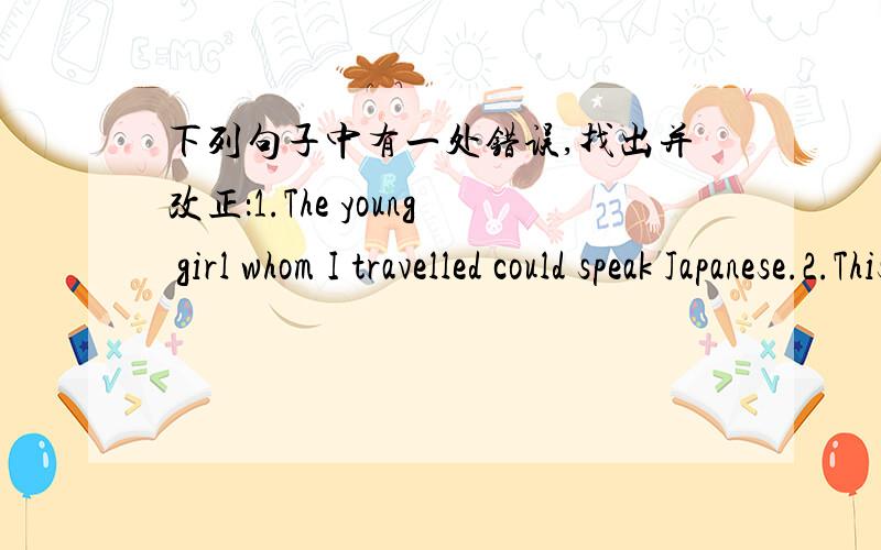 下列句子中有一处错误,找出并改正：1.The young girl whom I travelled could speak Japanese.2.This paper which I can write my name is mine